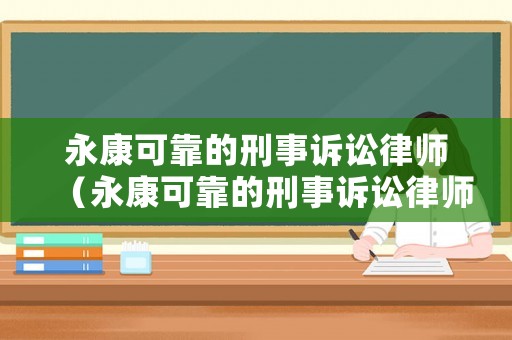 永康可靠的刑事訴訟律師（永康可靠的刑事訴訟律師事務(wù)所）