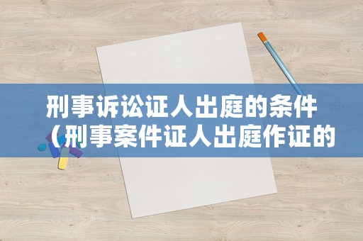 刑事訴訟證人出庭的條件（刑事案件證人出庭作證的規(guī)定）