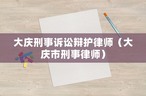 大慶刑事訴訟辯護律師（大慶市刑事律師）