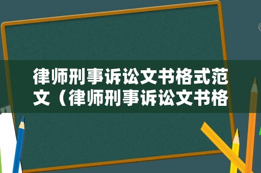 律師刑事訴訟文書格式范文（律師刑事訴訟文書格式范文模板）