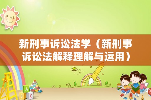 新刑事訴訟法學(xué)（新刑事訴訟法解釋理解與運(yùn)用）