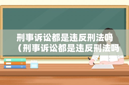 刑事訴訟都是違反刑法嗎（刑事訴訟都是違反刑法嗎）