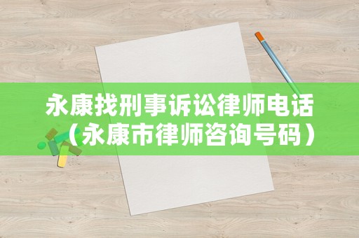 永康找刑事訴訟律師電話(huà)（永康市律師咨詢(xún)號(hào)碼）