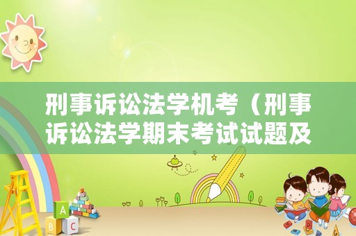 刑事訴訟法學(xué)機(jī)考（刑事訴訟法學(xué)期末考試試題及答案）