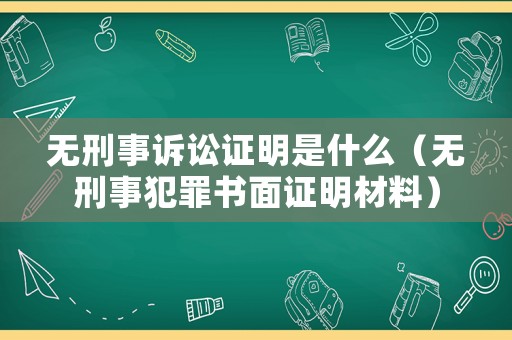 無刑事訴訟證明是什么（無刑事犯罪書面證明材料）