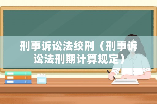刑事訴訟法絞刑（刑事訴訟法刑期計算規(guī)定）