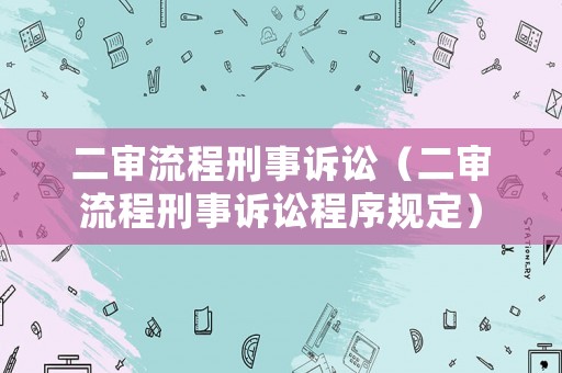 二審流程刑事訴訟（二審流程刑事訴訟程序規(guī)定）