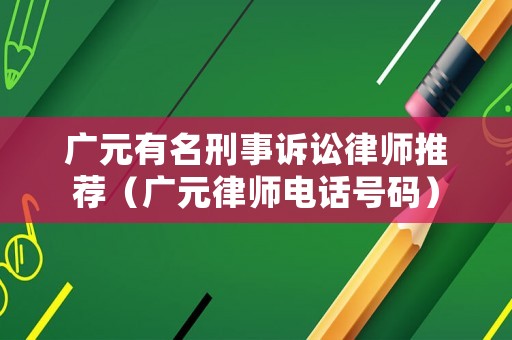 廣元有名刑事訴訟律師推薦（廣元律師電話號碼）