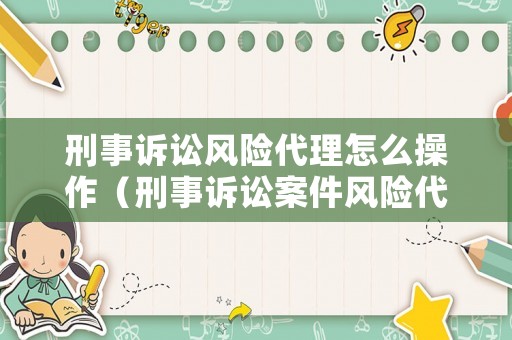 刑事訴訟風(fēng)險代理怎么操作（刑事訴訟案件風(fēng)險代理）