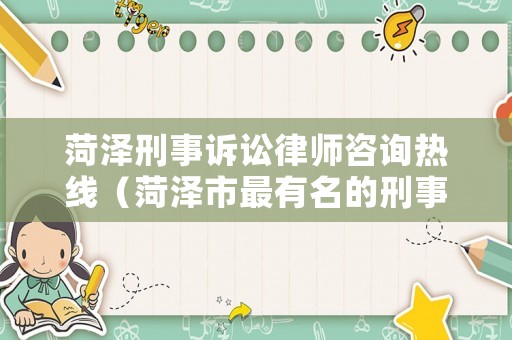 菏澤刑事訴訟律師咨詢熱線（菏澤市最有名的刑事律師）