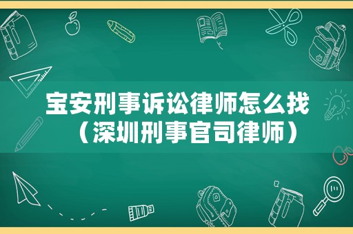 寶安刑事訴訟律師怎么找（深圳刑事官司律師）