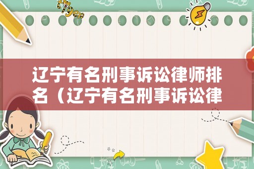 遼寧有名刑事訴訟律師排名（遼寧有名刑事訴訟律師排名第一）