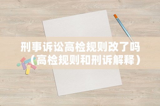 刑事訴訟高檢規(guī)則改了嗎（高檢規(guī)則和刑訴解釋）