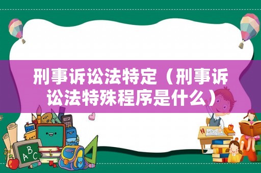 刑事訴訟法特定（刑事訴訟法特殊程序是什么）