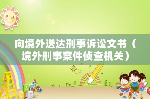 向境外送達(dá)刑事訴訟文書（境外刑事案件偵查機(jī)關(guān)）