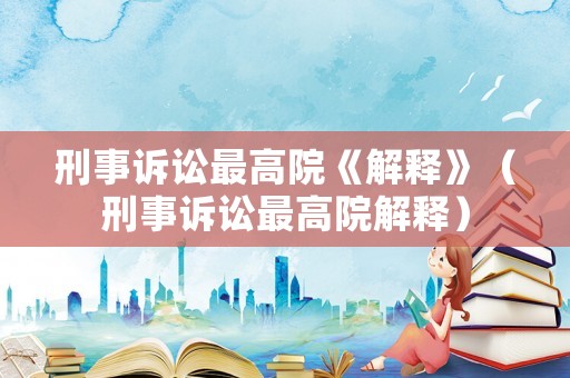 刑事訴訟最高院《解釋》（刑事訴訟最高院解釋）