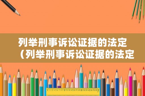 列舉刑事訴訟證據(jù)的法定（列舉刑事訴訟證據(jù)的法定依據(jù)）