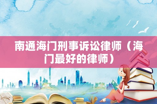南通海門刑事訴訟律師（海門最好的律師）