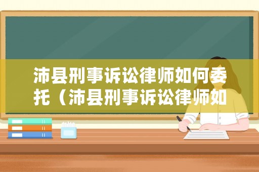 沛縣刑事訴訟律師如何委托（沛縣刑事訴訟律師如何委托律師辦理）