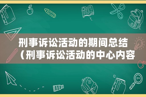 刑事訴訟活動的期間總結(jié)（刑事訴訟活動的中心內(nèi)容是什么?）