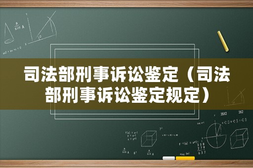 司法部刑事訴訟鑒定（司法部刑事訴訟鑒定規(guī)定）