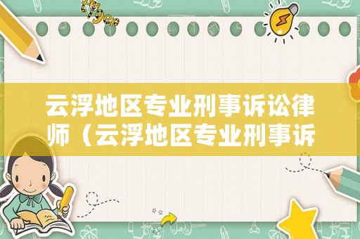 云浮地區(qū)專業(yè)刑事訴訟律師（云浮地區(qū)專業(yè)刑事訴訟律師公司）