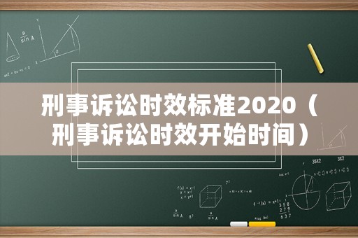 刑事訴訟時(shí)效標(biāo)準(zhǔn)2020（刑事訴訟時(shí)效開(kāi)始時(shí)間）