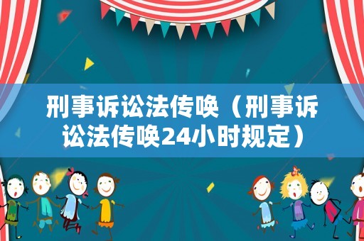 刑事訴訟法傳喚（刑事訴訟法傳喚24小時(shí)規(guī)定）