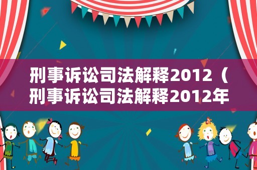 刑事訴訟司法解釋2012（刑事訴訟司法解釋2012年）