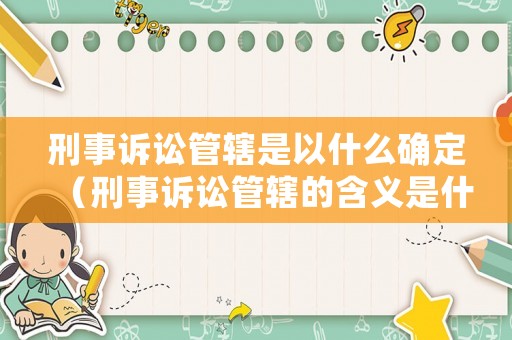 刑事訴訟管轄是以什么確定（刑事訴訟管轄的含義是什么）