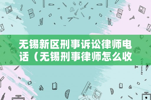 無錫新區(qū)刑事訴訟律師電話（無錫刑事律師怎么收費）