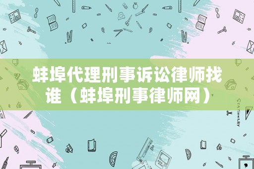 蚌埠代理刑事訴訟律師找誰（蚌埠刑事律師網(wǎng)）