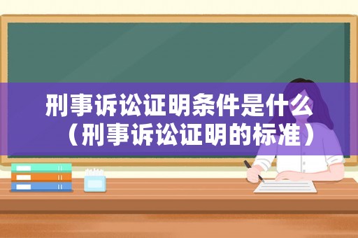 刑事訴訟證明條件是什么（刑事訴訟證明的標(biāo)準(zhǔn)）