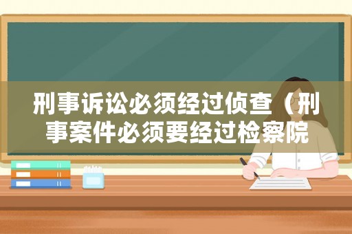 刑事訴訟必須經(jīng)過偵查（刑事案件必須要經(jīng)過檢察院?jiǎn)幔? title=