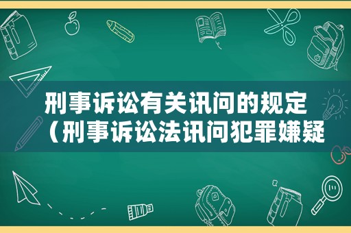 刑事訴訟有關訊問的規(guī)定（刑事訴訟法訊問犯罪嫌疑人的規(guī)定）