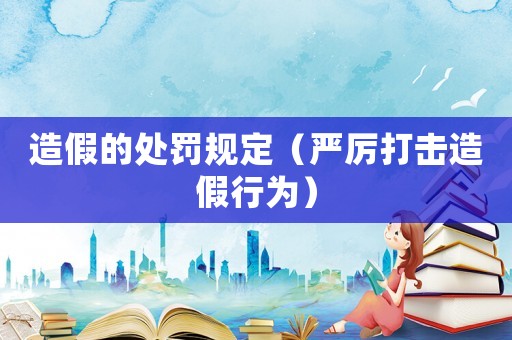 造假的處罰規(guī)定（嚴(yán)厲打擊造假行為）