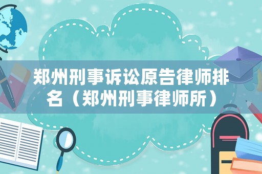 鄭州刑事訴訟原告律師排名（鄭州刑事律師所）
