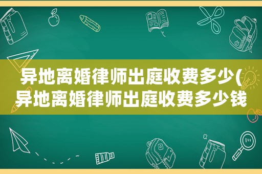 異地離婚律師出庭收費多少(異地離婚律師出庭收費多少錢)