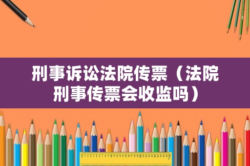 刑事訴訟法院傳票（法院刑事傳票會收監(jiān)嗎）