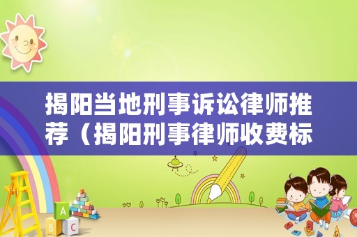 揭陽(yáng)當(dāng)?shù)匦淌略V訟律師推薦（揭陽(yáng)刑事律師收費(fèi)標(biāo)準(zhǔn)）