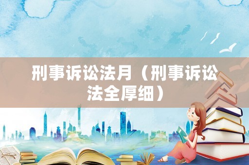 刑事訴訟法月（刑事訴訟法全厚細(xì)）