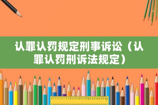 認(rèn)罪認(rèn)罰規(guī)定刑事訴訟（認(rèn)罪認(rèn)罰刑訴法規(guī)定）