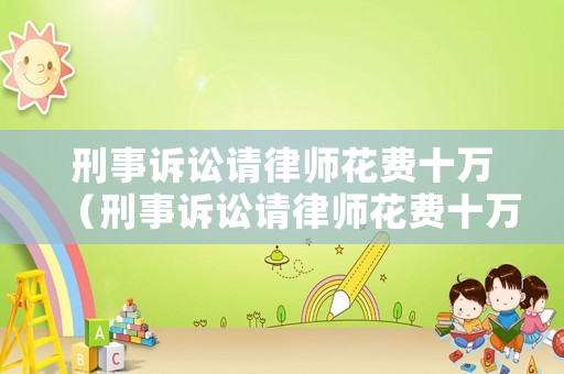 刑事訴訟請律師花費十萬（刑事訴訟請律師花費十萬元）