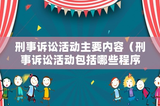 刑事訴訟活動主要內容（刑事訴訟活動包括哪些程序）