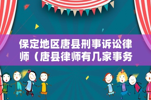 保定地區(qū)唐縣刑事訴訟律師（唐縣律師有幾家事務(wù)所）