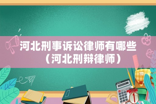 河北刑事訴訟律師有哪些（河北刑辯律師）