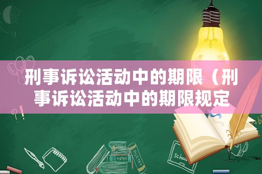刑事訴訟活動中的期限（刑事訴訟活動中的期限規(guī)定）