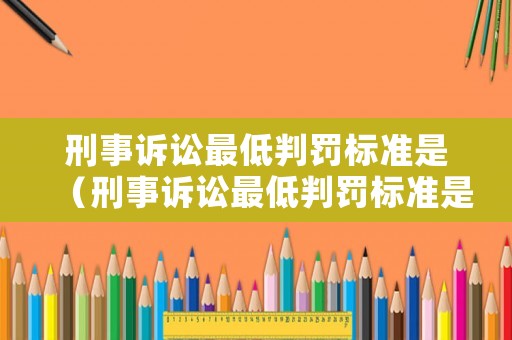 刑事訴訟最低判罰標準是（刑事訴訟最低判罰標準是多少）