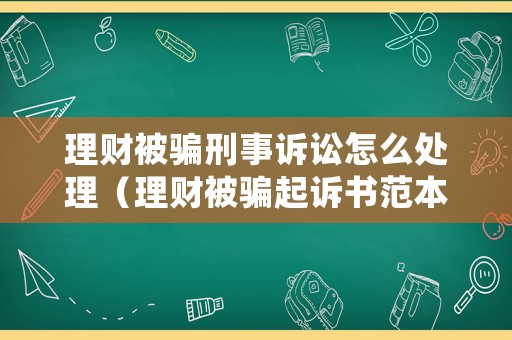 理財被騙刑事訴訟怎么處理（理財被騙起訴書范本）