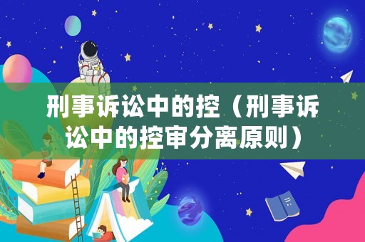 刑事訴訟中的控（刑事訴訟中的控審分離原則）